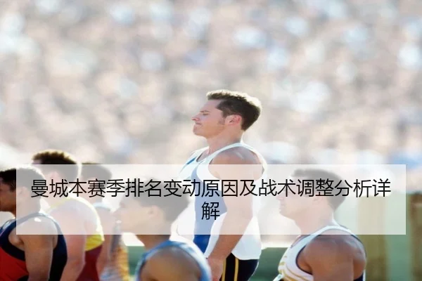 曼城本赛季排名变动原因及战术调整分析详解